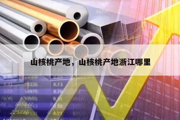 山核桃产地，山核桃产地浙江哪里