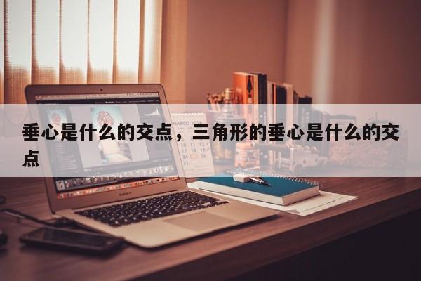 垂心是什么的交点，三角形的垂心是什么的交点