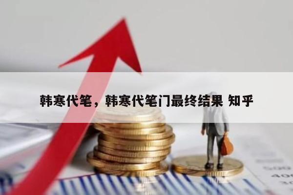 韩寒代笔，韩寒代笔门最终结果 知乎