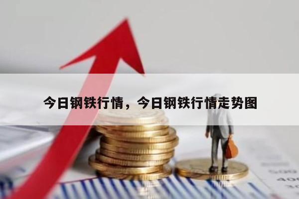 今日钢铁行情，今日钢铁行情走势图