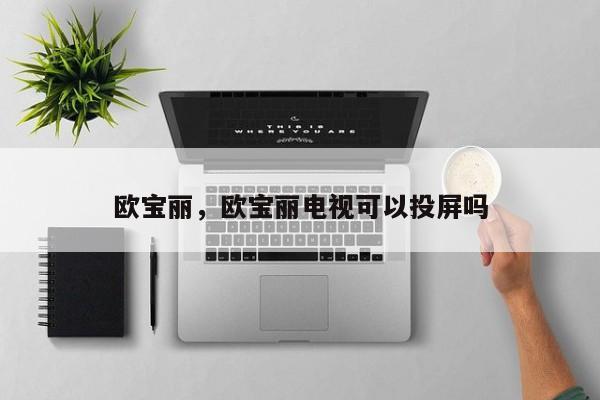 欧宝丽，欧宝丽电视可以投屏吗