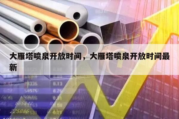 大雁塔喷泉开放时间，大雁塔喷泉开放时间最新