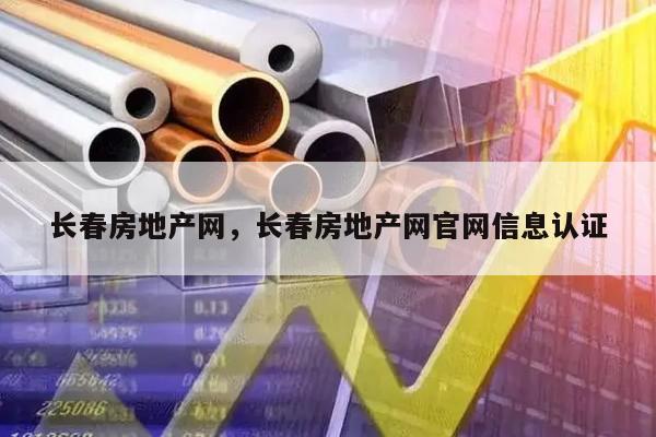 长春房地产网，长春房地产网官网信息认证