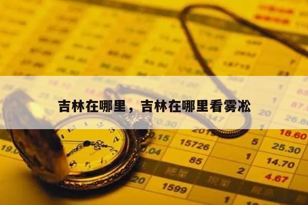 吉林在哪里，吉林在哪里看雾凇