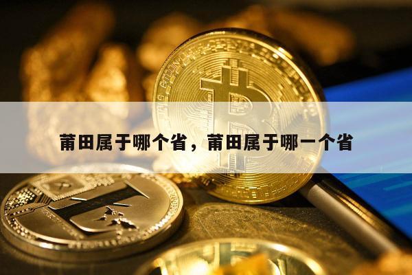 莆田属于哪个省，莆田属于哪一个省
