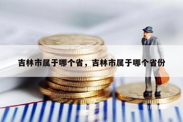 吉林市属于哪个省，吉林市属于哪个省份