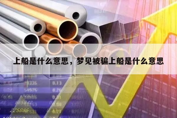 上船是什么意思，梦见被骗上船是什么意思