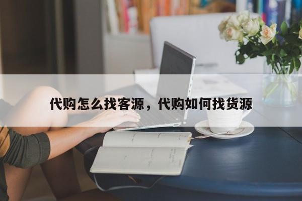 代购怎么找客源，代购如何找货源