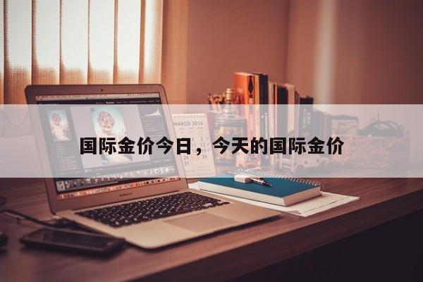 国际金价今日，今天的国际金价