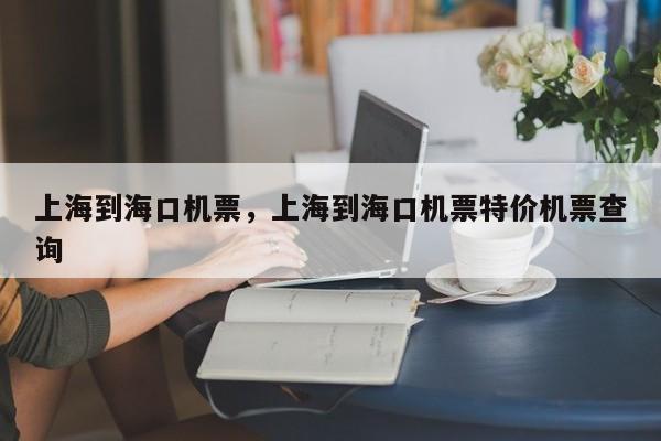 上海到海口机票，上海到海口机票特价机票查询