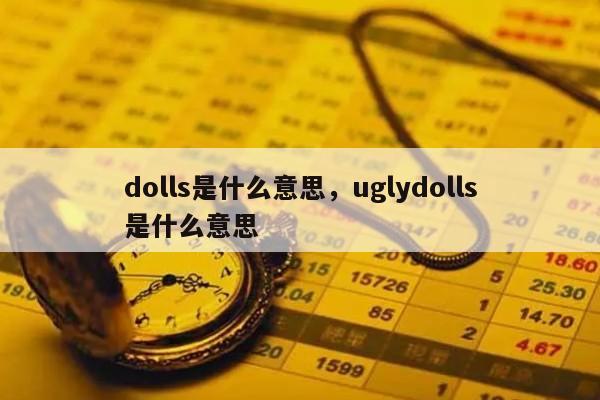 dolls是什么意思，uglydolls是什么意思