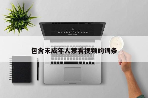 包含未成年人禁看视频的词条