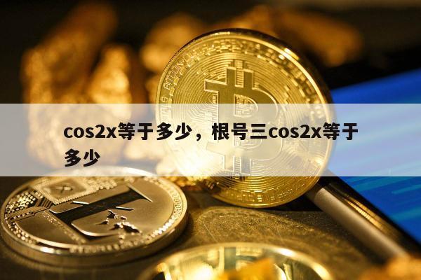cos2x等于多少，根号三cos2x等于多少