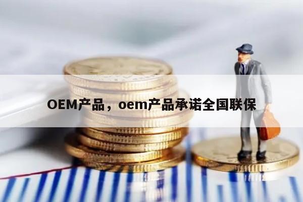 OEM产品，oem产品承诺全国联保