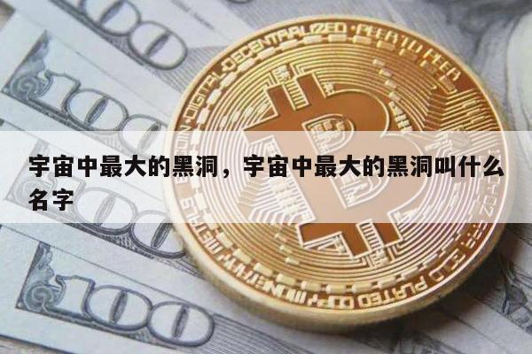 宇宙中最大的黑洞，宇宙中最大的黑洞叫什么名字