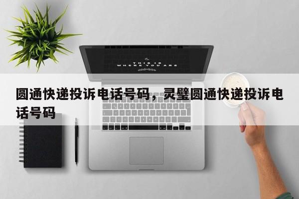圆通快递投诉电话号码，灵璧圆通快递投诉电话号码