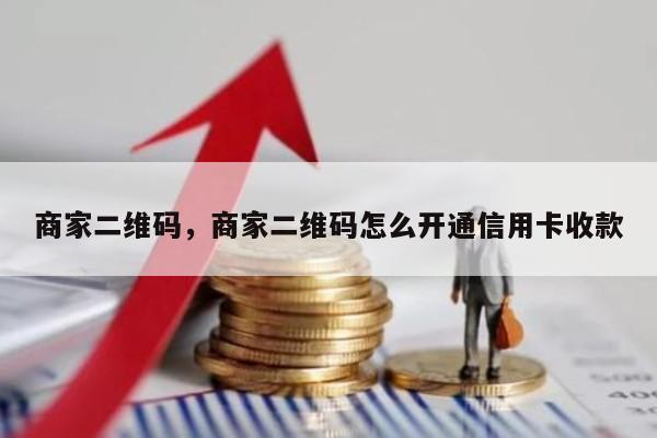 商家二维码，商家二维码怎么开通信用卡收款