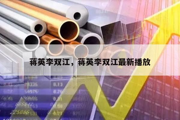 蒋英李双江，蒋英李双江最新播放