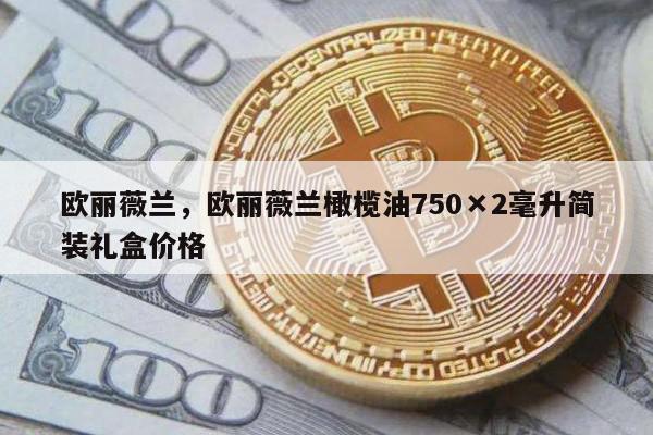 欧丽薇兰，欧丽薇兰橄榄油750×2毫升简装礼盒价格