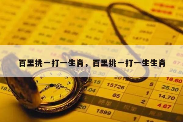 百里挑一打一生肖，百里挑一打一生生肖