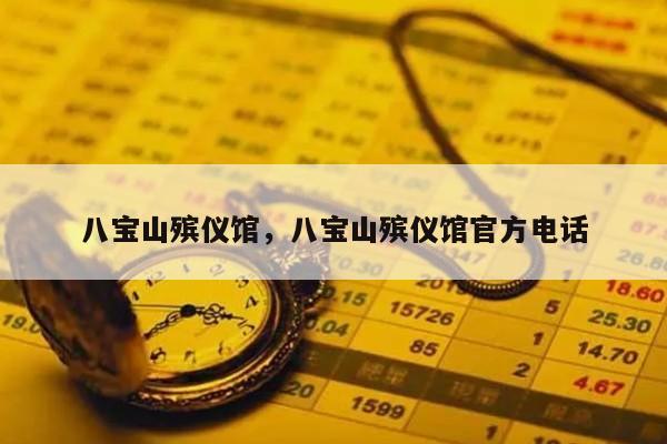 八宝山殡仪馆，八宝山殡仪馆官方电话