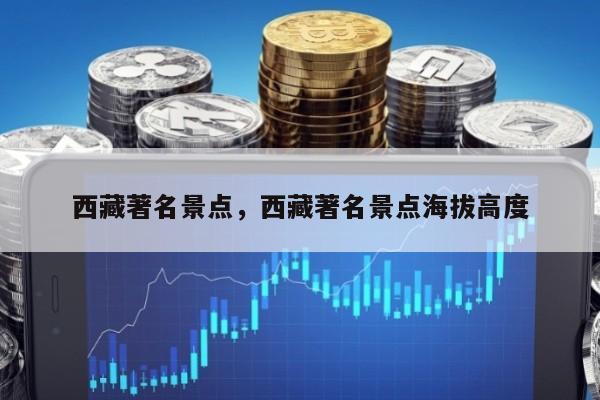 西藏著名景点，西藏著名景点海拔高度
