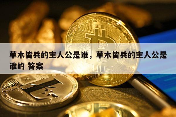 草木皆兵的主人公是谁，草木皆兵的主人公是谁的 答案