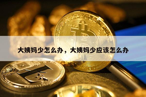 大姨妈少怎么办，大姨妈少应该怎么办