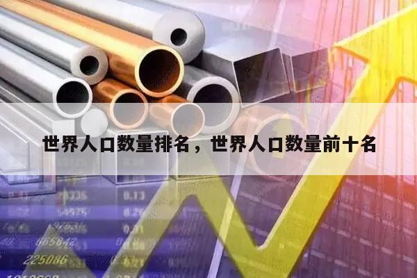 世界人口数量排名，世界人口数量前十名