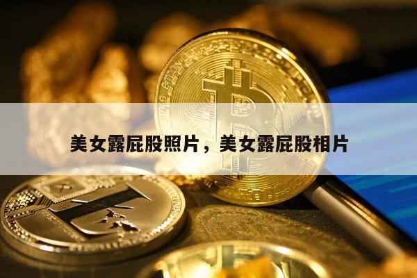 美女露屁股照片，美女露屁股相片