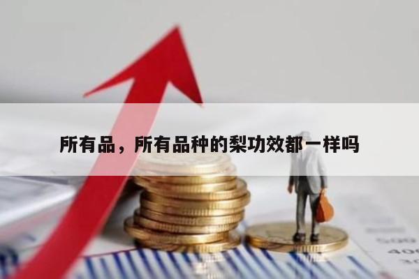 所有品，所有品种的梨功效都一样吗