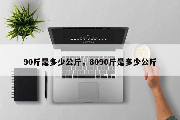 90斤是多少公斤，8090斤是多少公斤