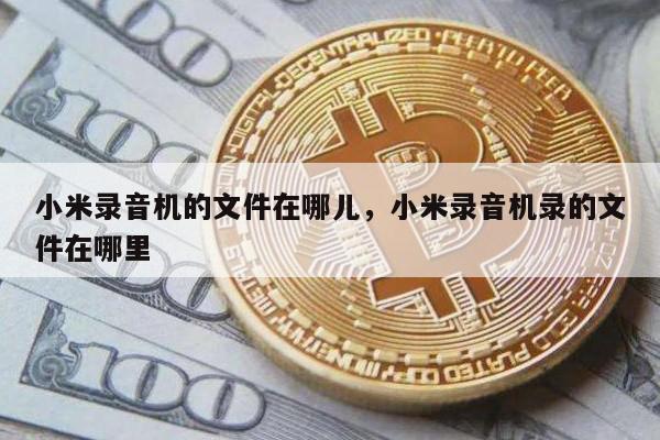 小米录音机的文件在哪儿，小米录音机录的文件在哪里