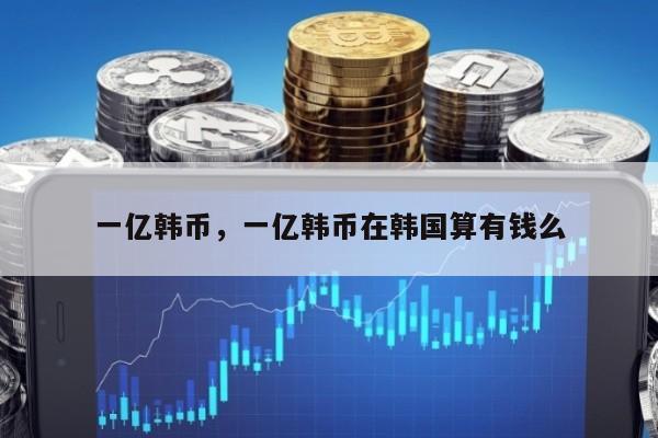 一亿韩币，一亿韩币在韩国算有钱么