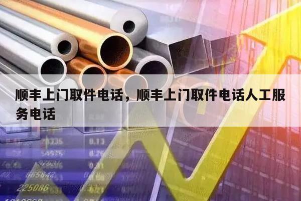 顺丰上门取件电话，顺丰上门取件电话人工服务电话