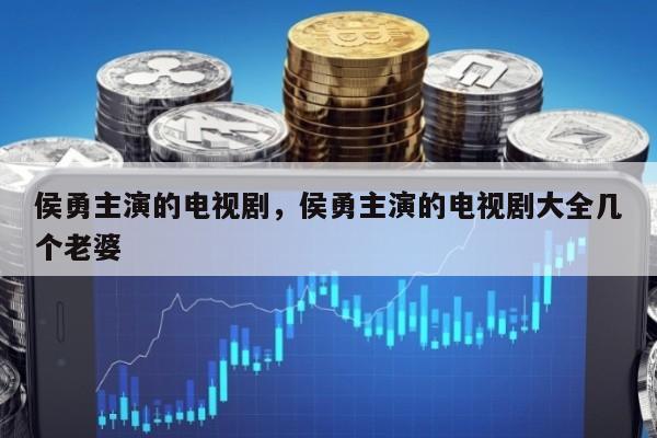侯勇主演的电视剧，侯勇主演的电视剧大全几个老婆
