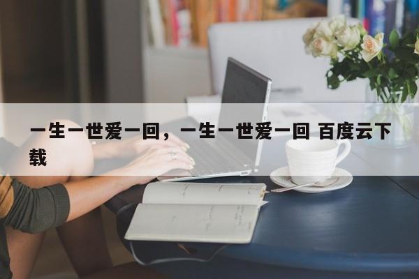 一生一世爱一回，一生一世爱一回 百度云下载