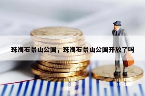 珠海石景山公园，珠海石景山公园开放了吗