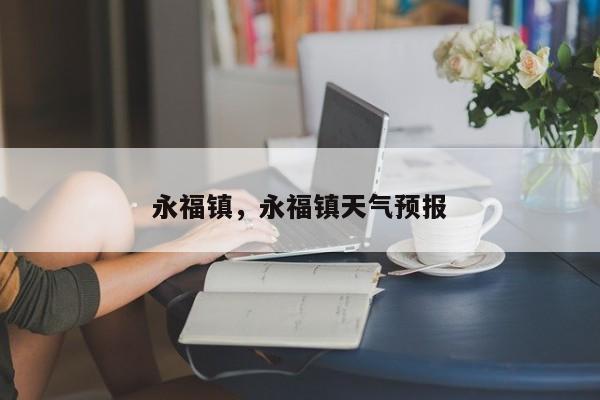 永福镇，永福镇天气预报