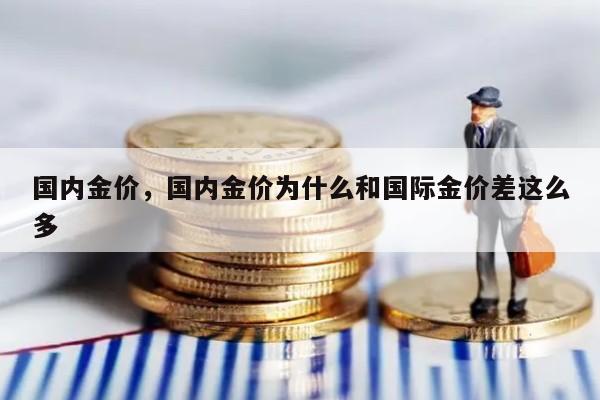 国内金价，国内金价为什么和国际金价差这么多