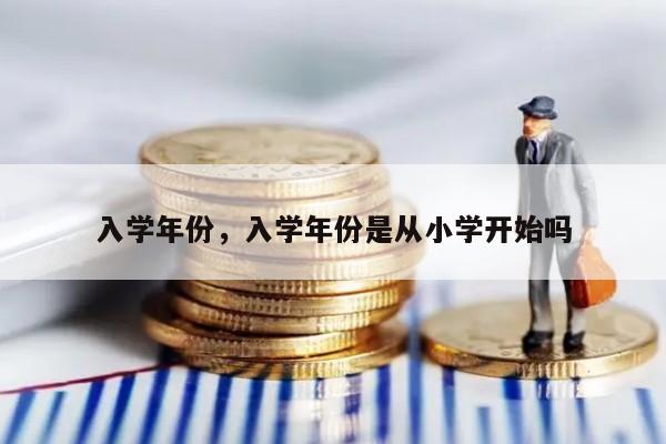 入学年份，入学年份是从小学开始吗