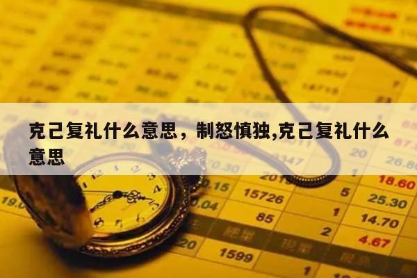克己复礼什么意思，制怒慎独,克己复礼什么意思