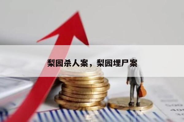 梨园杀人案，梨园埋尸案