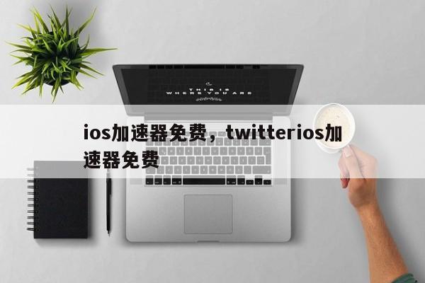 ios加速器免费，twitterios加速器免费
