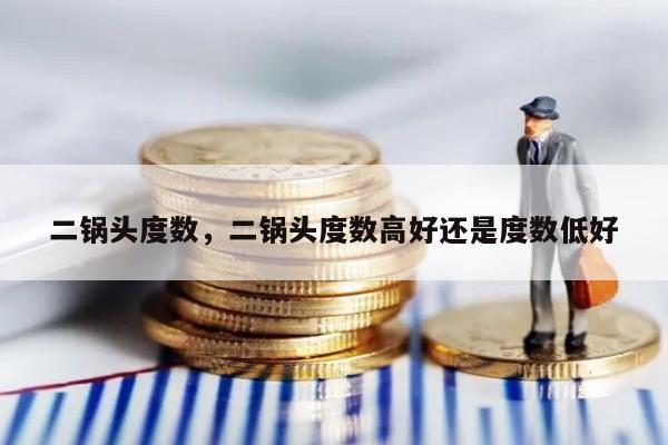 二锅头度数，二锅头度数高好还是度数低好