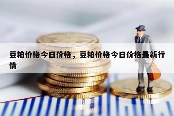 豆粕价格今日价格，豆粕价格今日价格最新行情