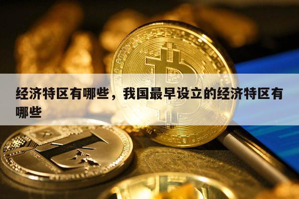 经济特区有哪些，我国最早设立的经济特区有哪些