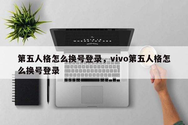 第五人格怎么换号登录，vivo第五人格怎么换号登录