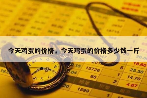 今天鸡蛋的价格，今天鸡蛋的价格多少钱一斤