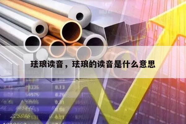 珐琅读音，珐琅的读音是什么意思